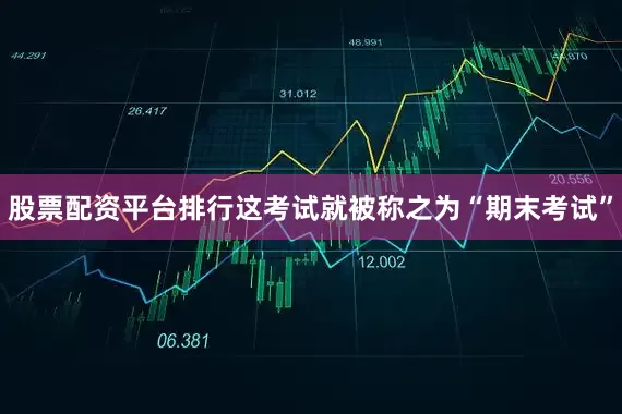 股票配资平台排行这考试就被称之为“期末考试”