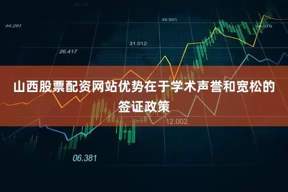 山西股票配资网站优势在于学术声誉和宽松的签证政策