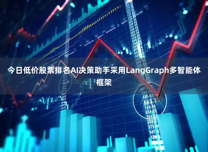 今日低价股票排名AI决策助手采用LangGraph多智能体框架