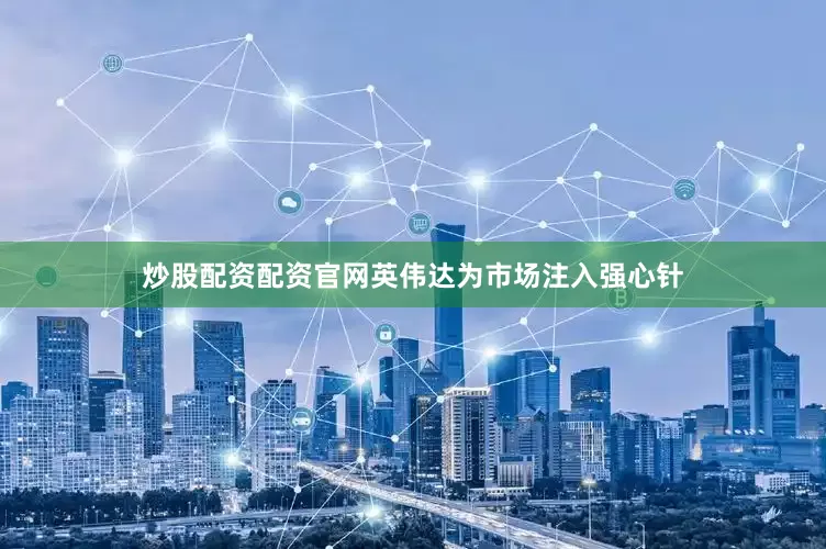炒股配资配资官网英伟达为市场注入强心针