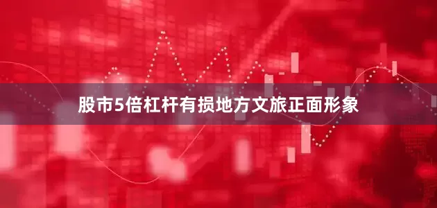 股市5倍杠杆有损地方文旅正面形象
