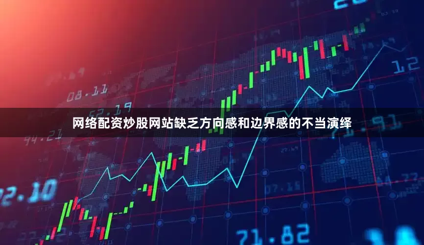 网络配资炒股网站缺乏方向感和边界感的不当演绎