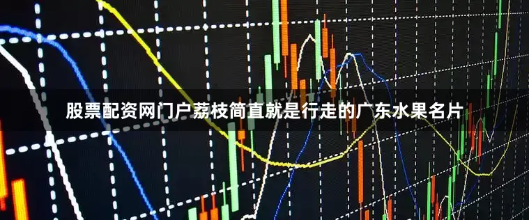 股票配资网门户荔枝简直就是行走的广东水果名片