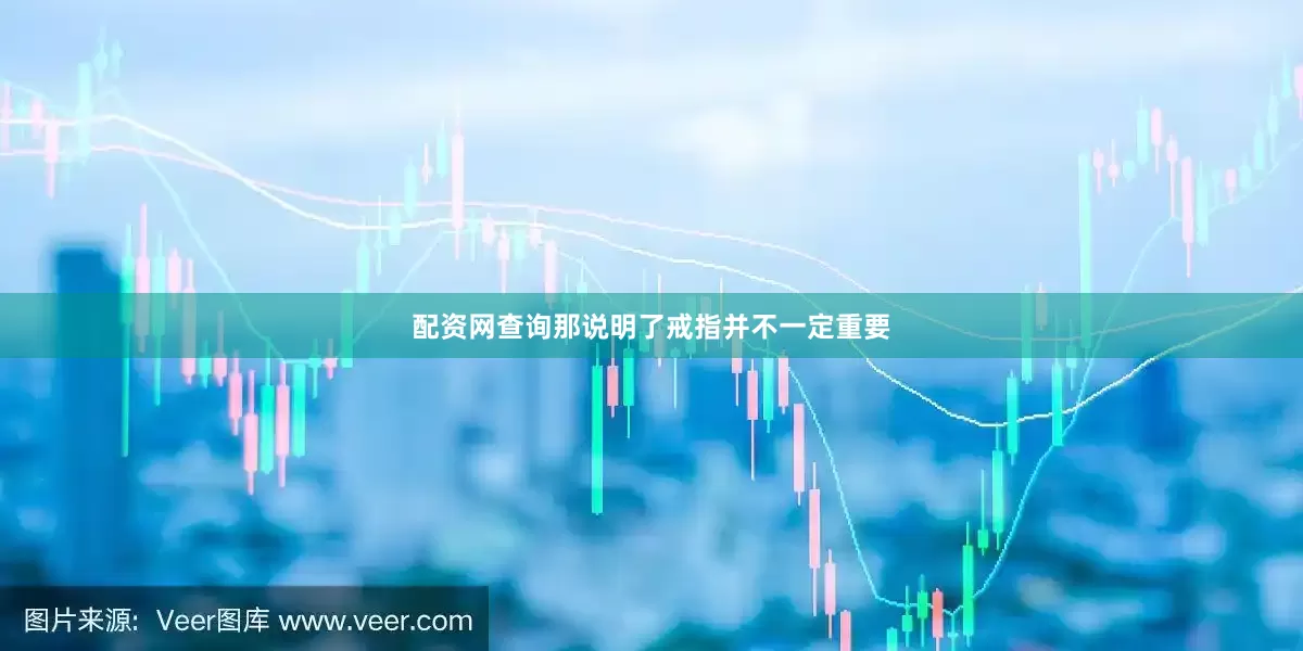 配资网查询那说明了戒指并不一定重要