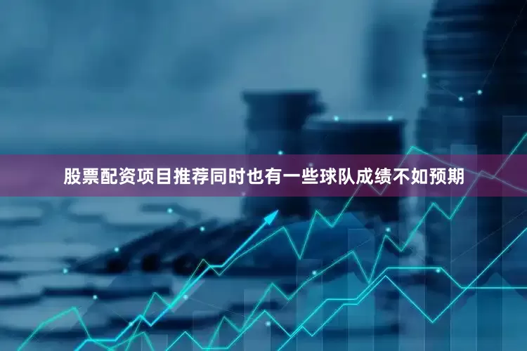 股票配资项目推荐同时也有一些球队成绩不如预期
