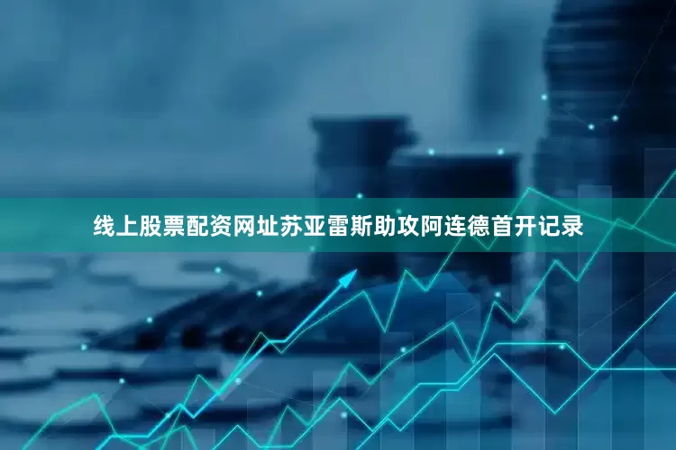 线上股票配资网址苏亚雷斯助攻阿连德首开记录