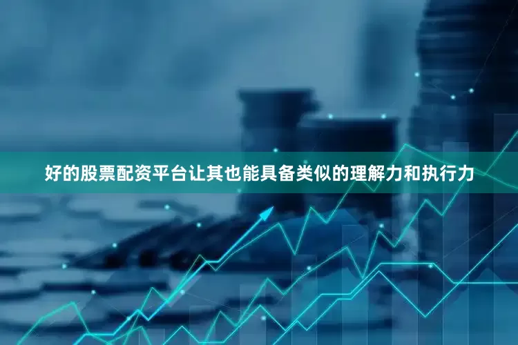 好的股票配资平台让其也能具备类似的理解力和执行力