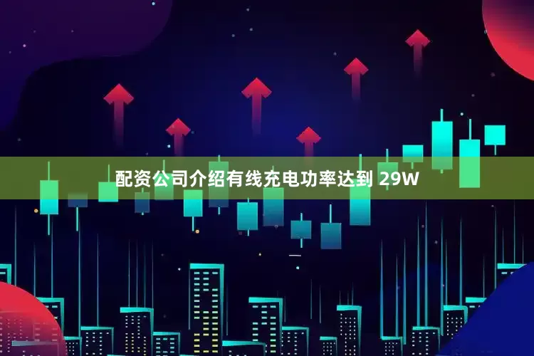 配资公司介绍有线充电功率达到 29W