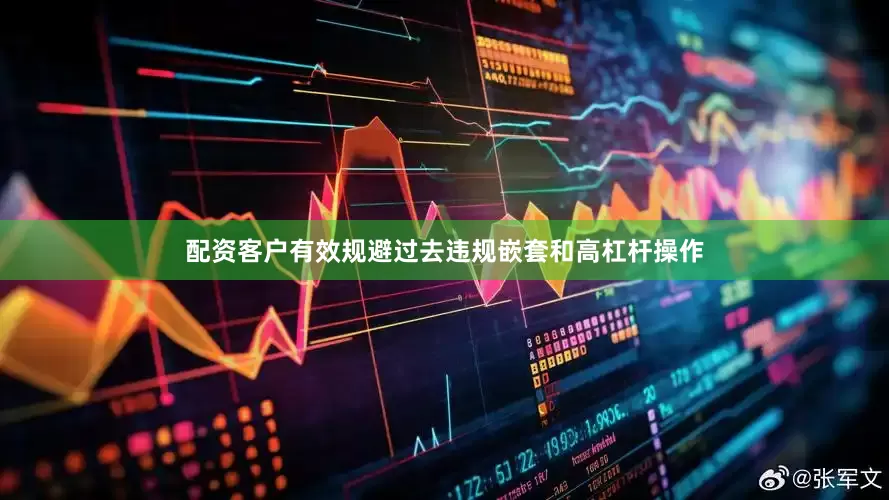配资客户有效规避过去违规嵌套和高杠杆操作