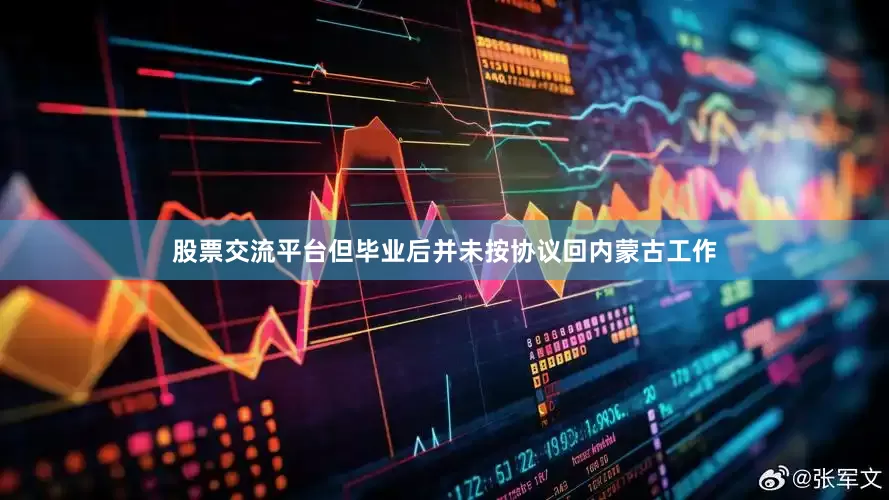 股票交流平台但毕业后并未按协议回内蒙古工作