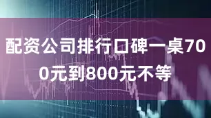 配资公司排行口碑一桌700元到800元不等