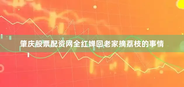 肇庆股票配资网全红婵回老家摘荔枝的事情