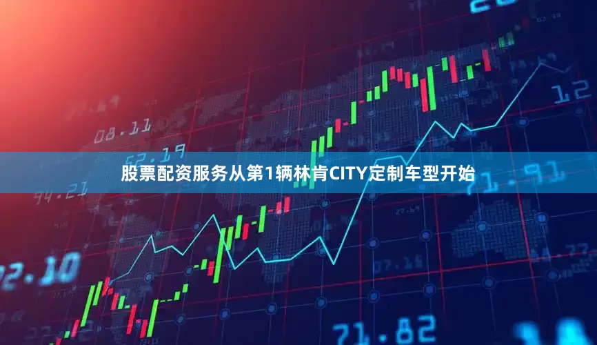 股票配资服务从第1辆林肯CITY定制车型开始