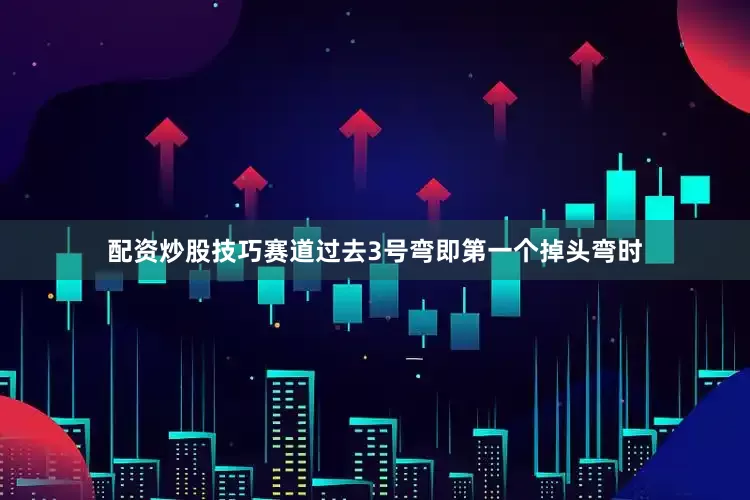 配资炒股技巧赛道过去3号弯即第一个掉头弯时