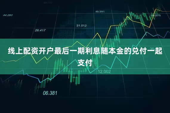 线上配资开户最后一期利息随本金的兑付一起支付