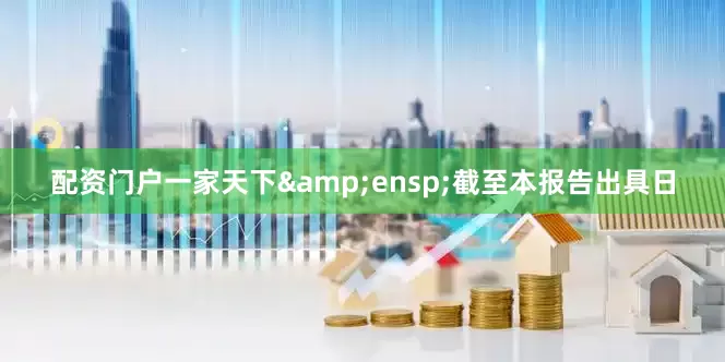 配资门户一家天下 截至本报告出具日