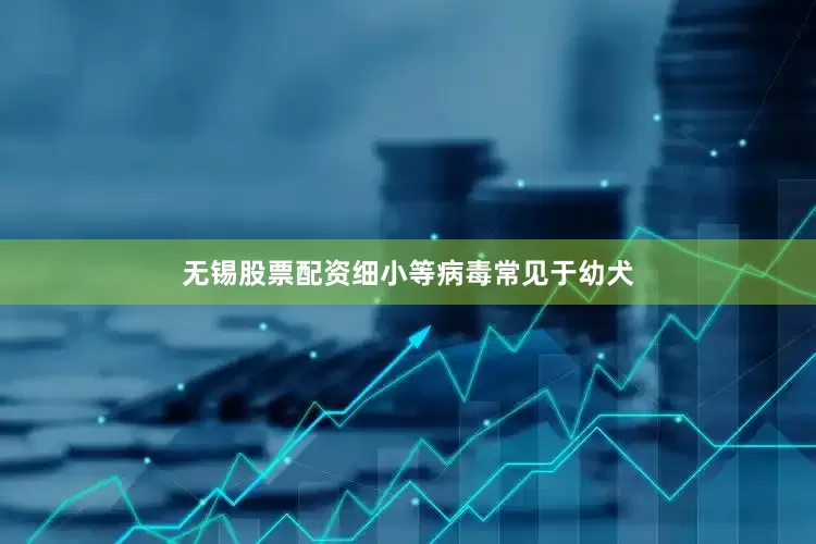 无锡股票配资细小等病毒常见于幼犬