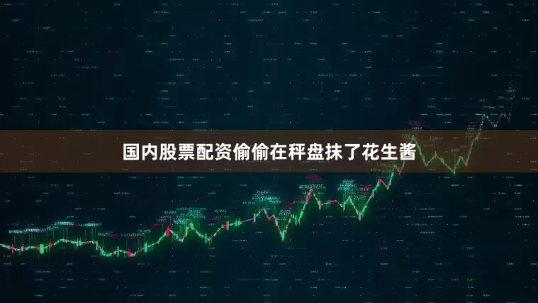 国内股票配资偷偷在秤盘抹了花生酱