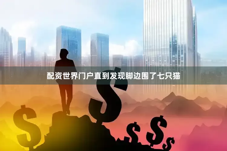 配资世界门户直到发现脚边围了七只猫