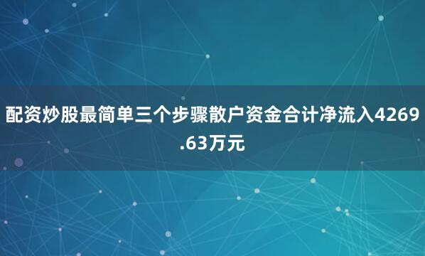 配资炒股最简单三个步骤散户资金合计净流入4269.63万元