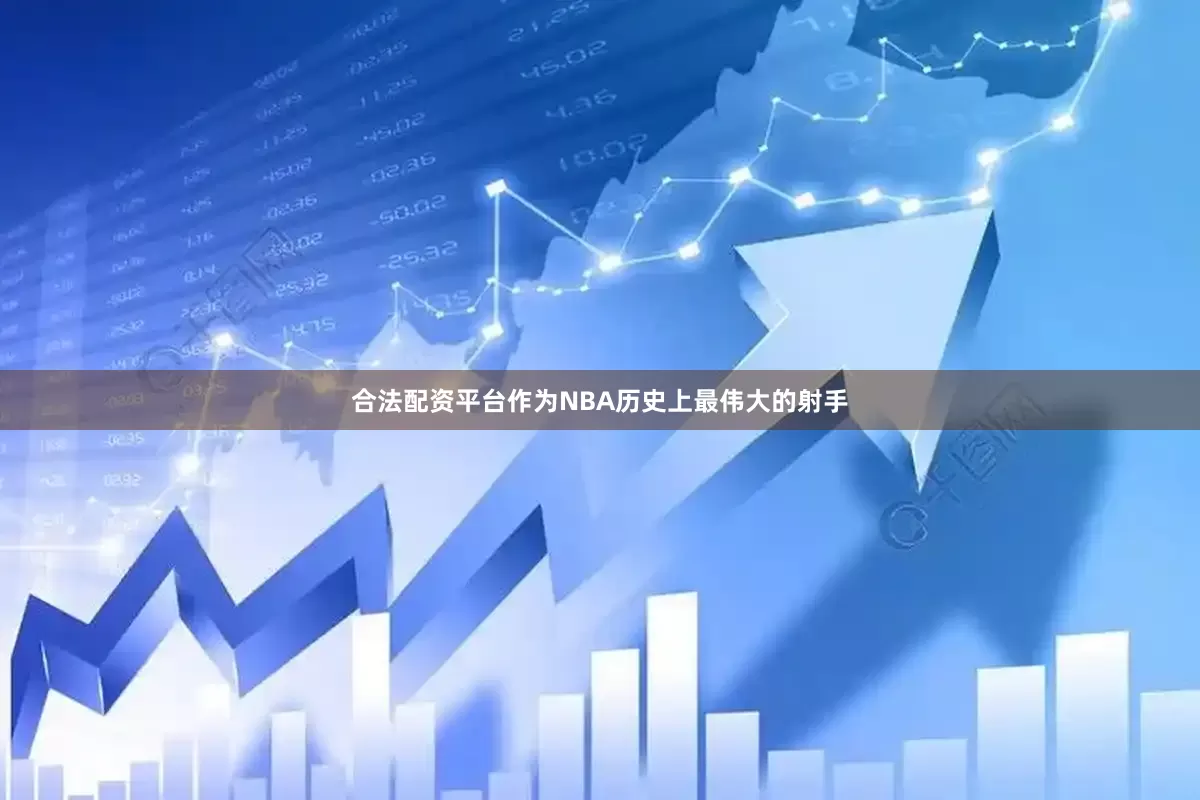 合法配资平台作为NBA历史上最伟大的射手