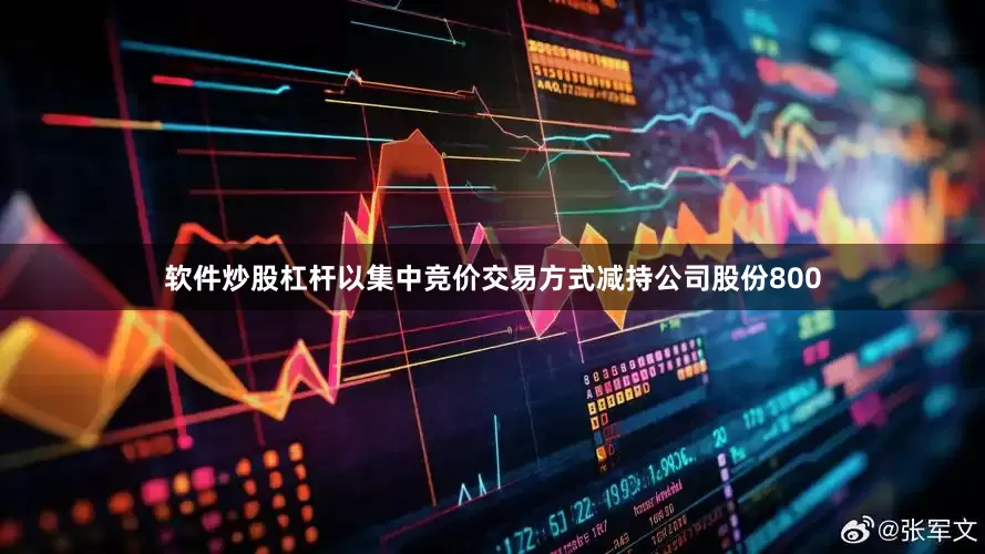 软件炒股杠杆以集中竞价交易方式减持公司股份800