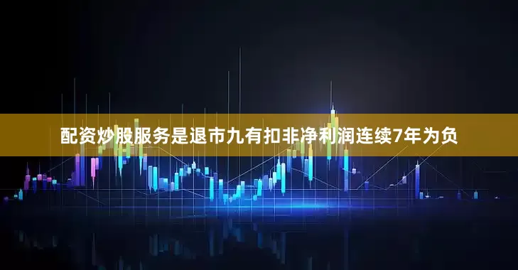配资炒股服务是退市九有扣非净利润连续7年为负