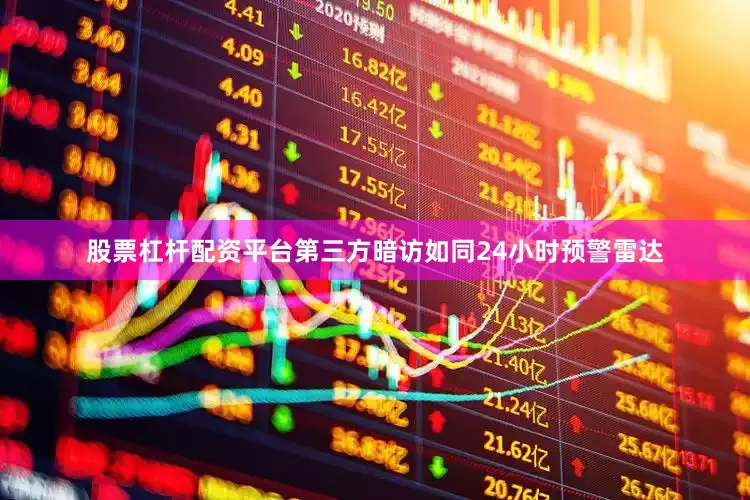 股票杠杆配资平台第三方暗访如同24小时预警雷达