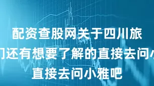 配资查股网关于四川旅游你们还有想要了解的直接去问小雅吧
