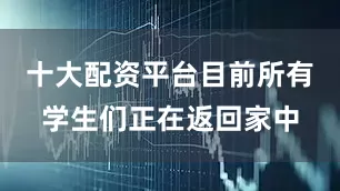 十大配资平台目前所有学生们正在返回家中