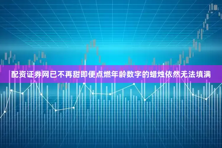 配资证券网已不再甜即便点燃年龄数字的蜡烛依然无法填满