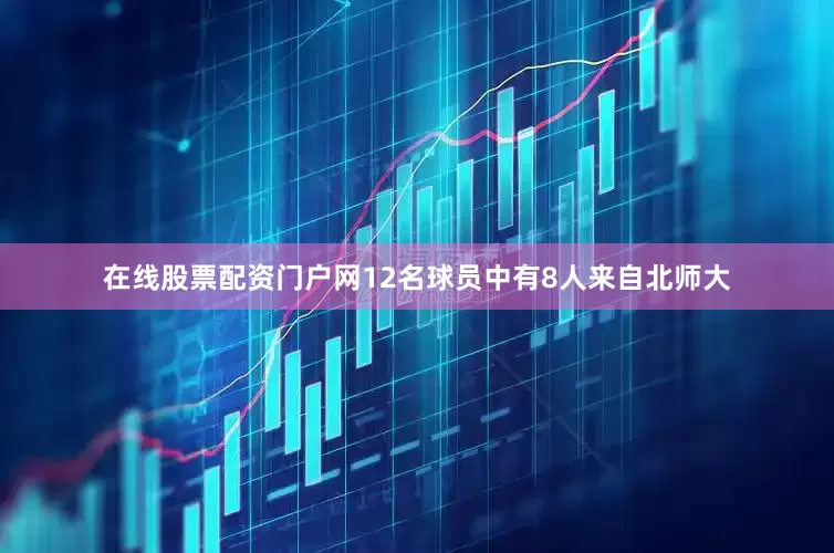 在线股票配资门户网12名球员中有8人来自北师大