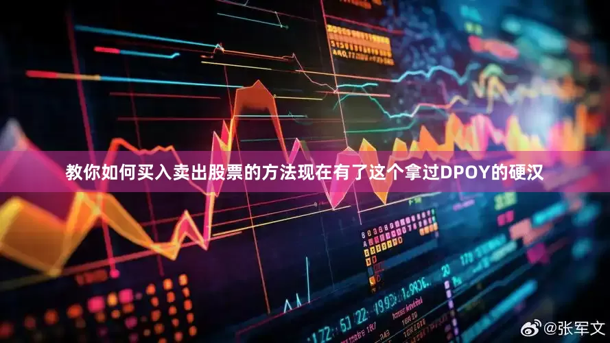 教你如何买入卖出股票的方法现在有了这个拿过DPOY的硬汉
