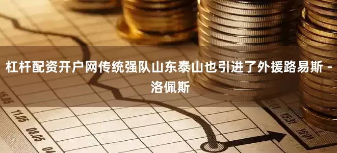 杠杆配资开户网传统强队山东泰山也引进了外援路易斯 - 洛佩斯