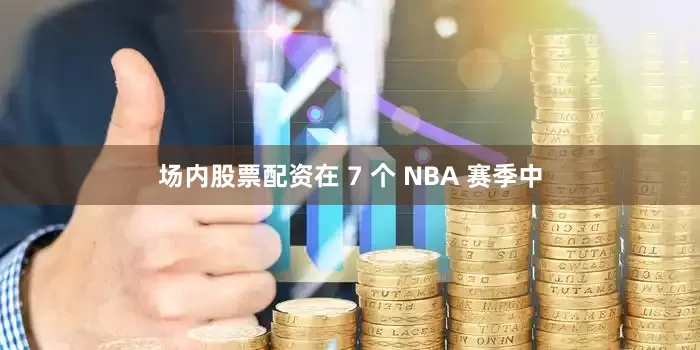 场内股票配资在 7 个 NBA 赛季中