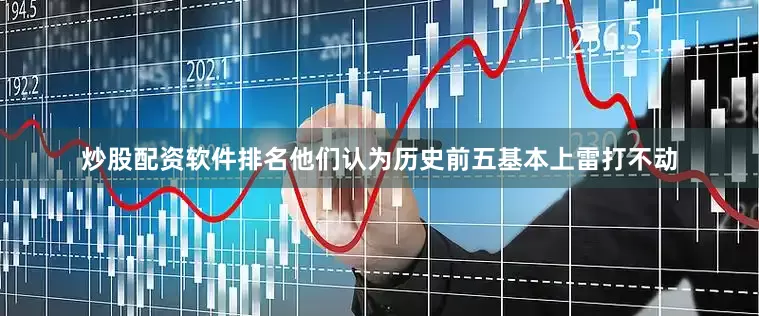 炒股配资软件排名他们认为历史前五基本上雷打不动