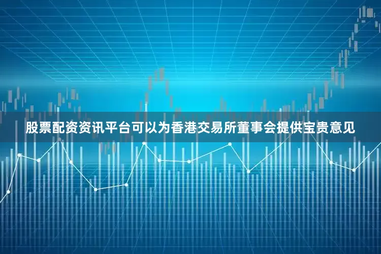 股票配资资讯平台可以为香港交易所董事会提供宝贵意见
