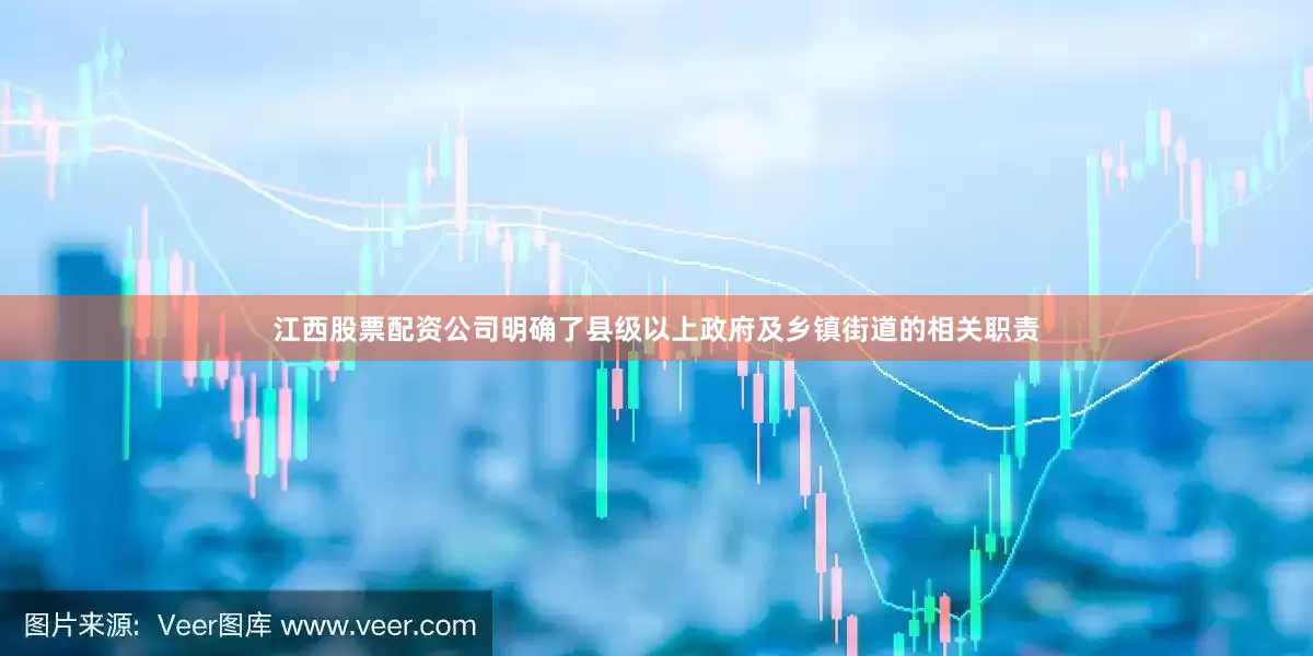 江西股票配资公司明确了县级以上政府及乡镇街道的相关职责