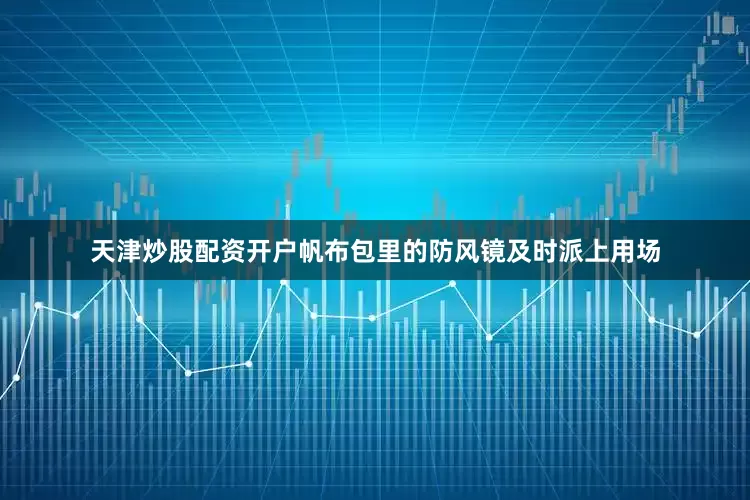 天津炒股配资开户帆布包里的防风镜及时派上用场