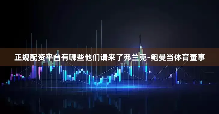 正规配资平台有哪些他们请来了弗兰克-鲍曼当体育董事