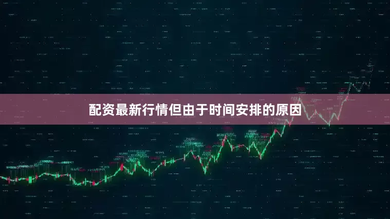 配资最新行情但由于时间安排的原因