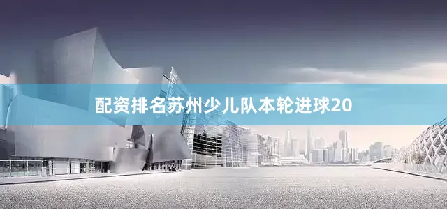 配资排名苏州少儿队本轮进球20