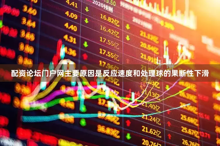配资论坛门户网主要原因是反应速度和处理球的果断性下滑