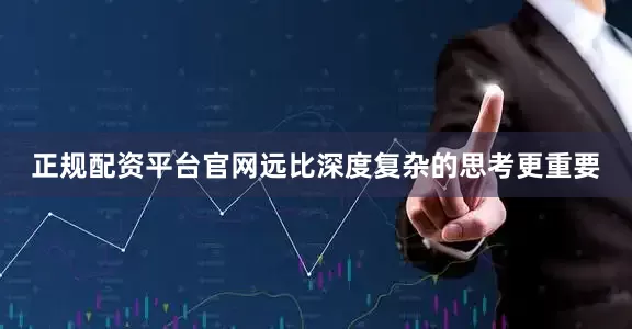 正规配资平台官网远比深度复杂的思考更重要