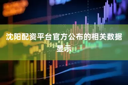 沈阳配资平台官方公布的相关数据显示