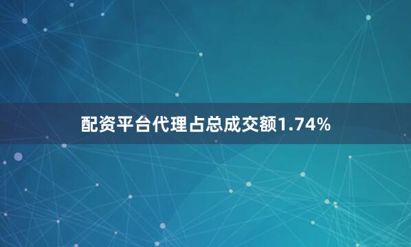 配资平台代理占总成交额1.74%