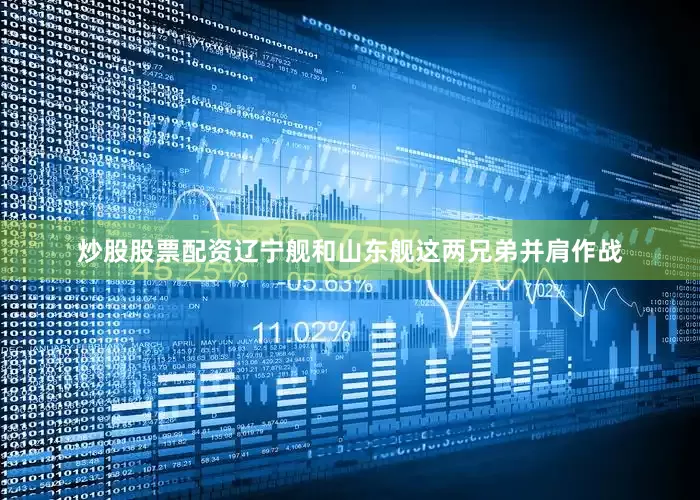 炒股股票配资辽宁舰和山东舰这两兄弟并肩作战