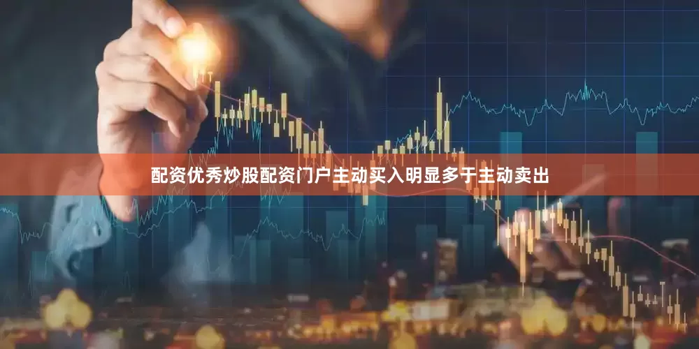 配资优秀炒股配资门户主动买入明显多于主动卖出