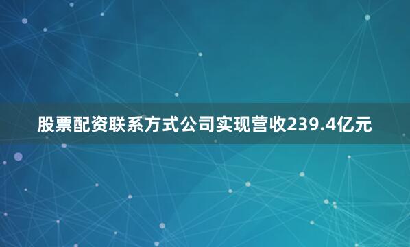 股票配资联系方式公司实现营收239.4亿元