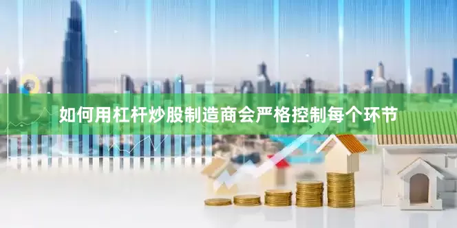 如何用杠杆炒股制造商会严格控制每个环节